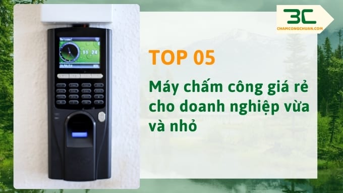 Top 05 máy chấm công giá rẻ cho doanh nghiệp vừa và nhỏ